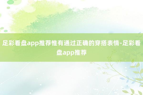 足彩看盘app推荐惟有通过正确的穿搭表情-足彩看盘app推荐