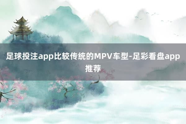 足球投注app比较传统的MPV车型-足彩看盘app推荐