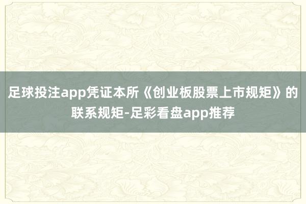 足球投注app凭证本所《创业板股票上市规矩》的联系规矩-足彩看盘app推荐