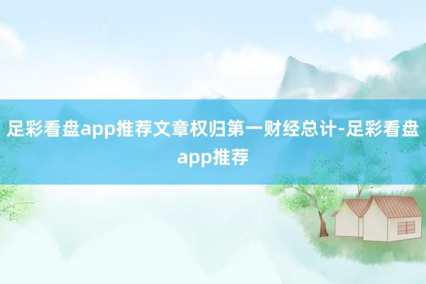 足彩看盘app推荐文章权归第一财经总计-足彩看盘app推荐