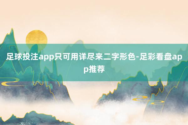 足球投注app只可用详尽来二字形色-足彩看盘app推荐