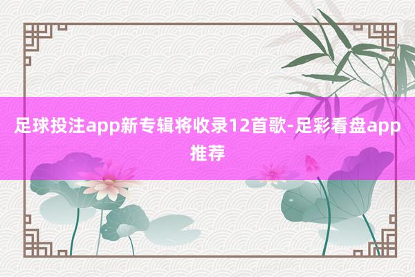 足球投注app新专辑将收录12首歌-足彩看盘app推荐