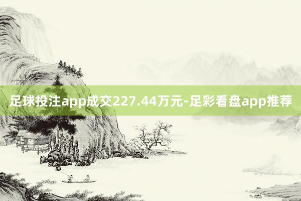 足球投注app成交227.44万元-足彩看盘app推荐