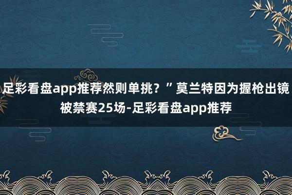 足彩看盘app推荐然则单挑？”莫兰特因为握枪出镜被禁赛25场-足彩看盘app推荐