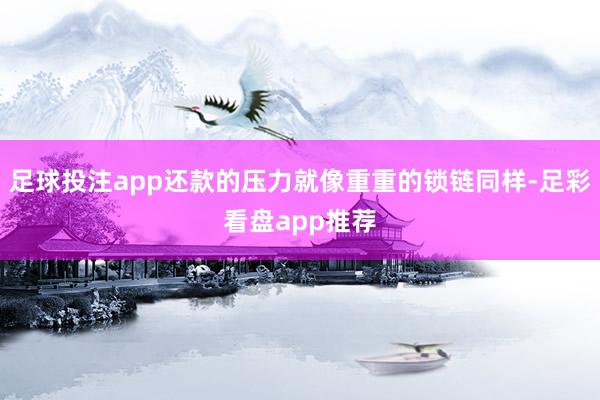 足球投注app还款的压力就像重重的锁链同样-足彩看盘app推荐