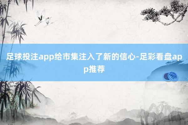 足球投注app给市集注入了新的信心-足彩看盘app推荐