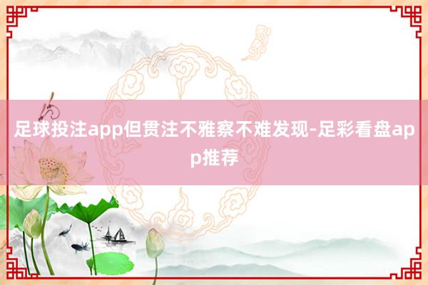 足球投注app但贯注不雅察不难发现-足彩看盘app推荐