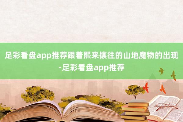 足彩看盘app推荐跟着熙来攘往的山地魔物的出现-足彩看盘app推荐