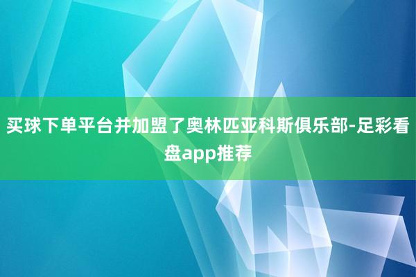 买球下单平台并加盟了奥林匹亚科斯俱乐部-足彩看盘app推荐