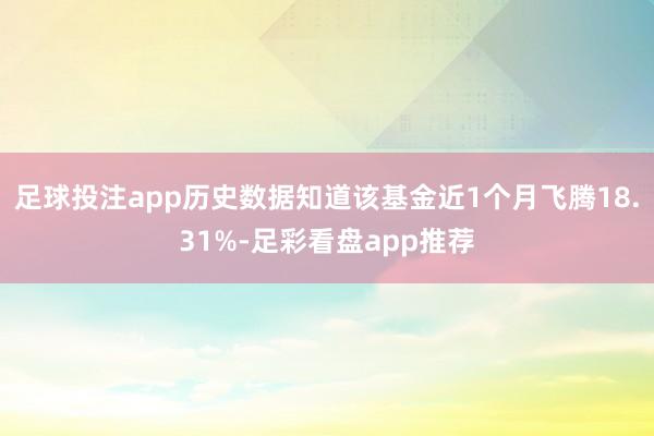 足球投注app历史数据知道该基金近1个月飞腾18.31%-足彩看盘app推荐