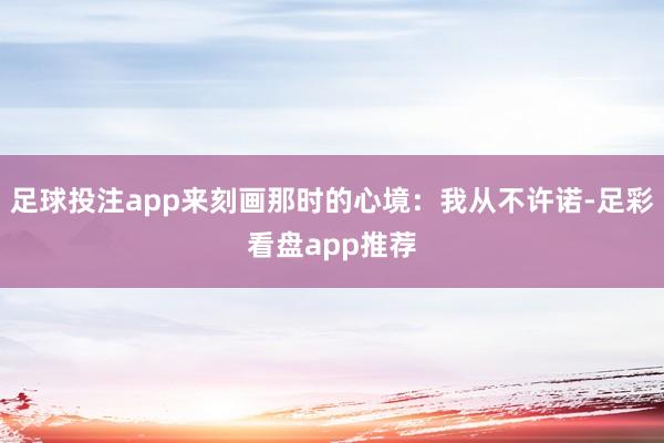 足球投注app来刻画那时的心境：我从不许诺-足彩看盘app推荐