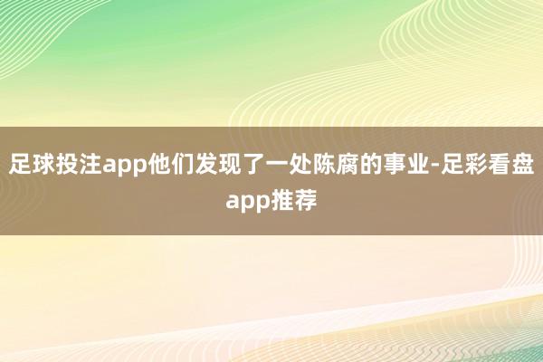 足球投注app他们发现了一处陈腐的事业-足彩看盘app推荐