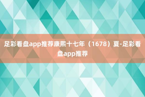 足彩看盘app推荐康熙十七年（1678）夏-足彩看盘app推荐