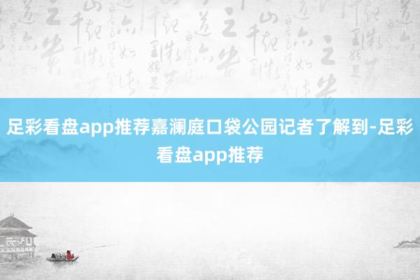 足彩看盘app推荐嘉澜庭口袋公园记者了解到-足彩看盘app推荐