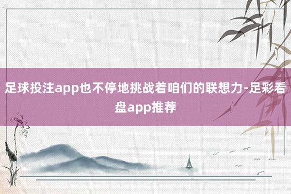 足球投注app也不停地挑战着咱们的联想力-足彩看盘app推荐