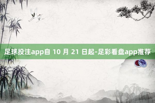 足球投注app自 10 月 21 日起-足彩看盘app推荐