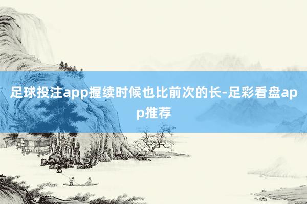 足球投注app握续时候也比前次的长-足彩看盘app推荐