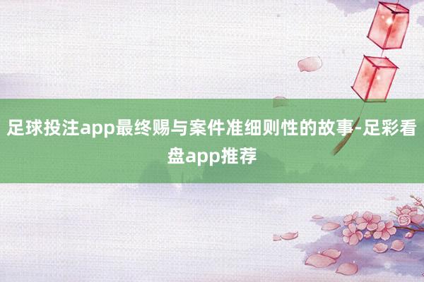 足球投注app最终赐与案件准细则性的故事-足彩看盘app推荐