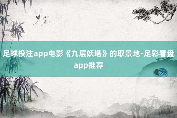 足球投注app电影《九层妖塔》的取景地-足彩看盘app推荐