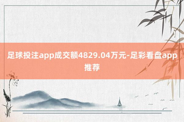 足球投注app成交额4829.04万元-足彩看盘app推荐