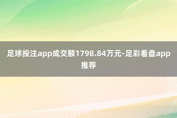 足球投注app成交额1798.84万元-足彩看盘app推荐