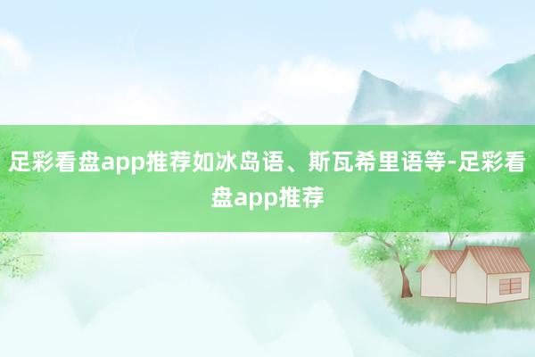 足彩看盘app推荐如冰岛语、斯瓦希里语等-足彩看盘app推荐