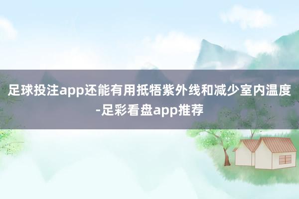 足球投注app还能有用抵牾紫外线和减少室内温度-足彩看盘app推荐