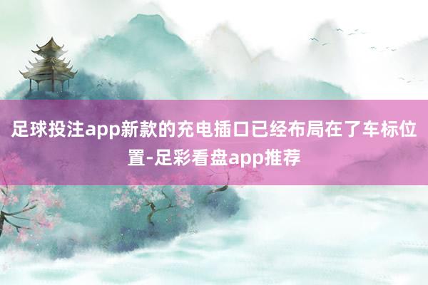 足球投注app新款的充电插口已经布局在了车标位置-足彩看盘app推荐