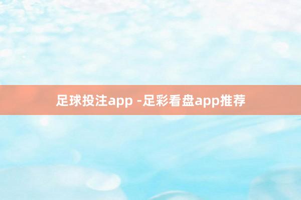 足球投注app -足彩看盘app推荐