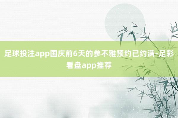 足球投注app国庆前6天的参不雅预约已约满-足彩看盘app推荐