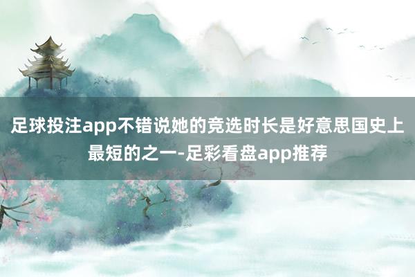 足球投注app不错说她的竞选时长是好意思国史上最短的之一-足彩看盘app推荐