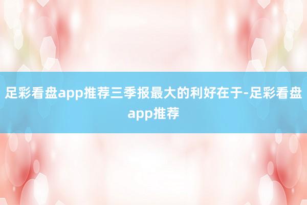 足彩看盘app推荐三季报最大的利好在于-足彩看盘app推荐