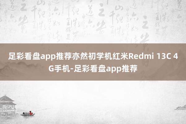 足彩看盘app推荐亦然初学机红米Redmi 13C 4G手机-足彩看盘app推荐