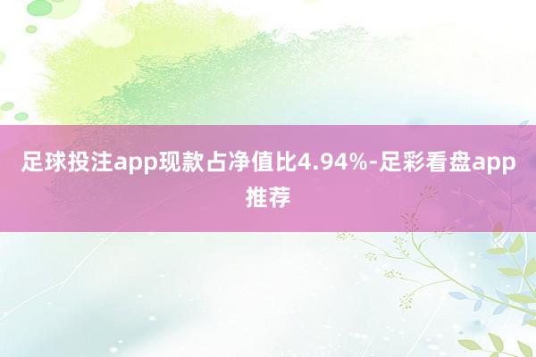 足球投注app现款占净值比4.94%-足彩看盘app推荐