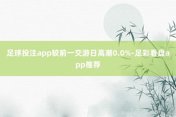 足球投注app较前一交游日高潮0.0%-足彩看盘app推荐