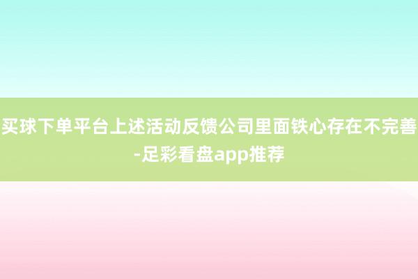 买球下单平台上述活动反馈公司里面铁心存在不完善-足彩看盘app推荐