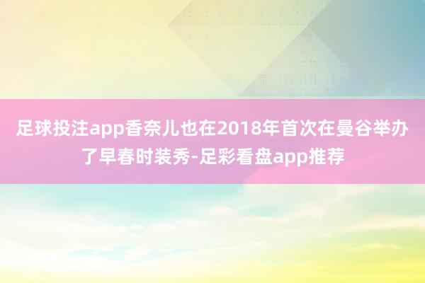 足球投注app香奈儿也在2018年首次在曼谷举办了早春时装秀-足彩看盘app推荐