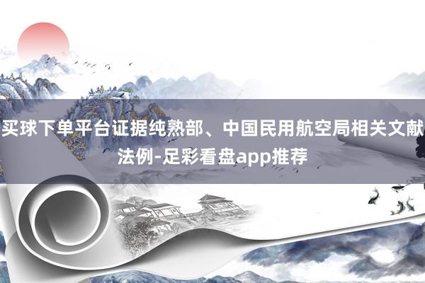 买球下单平台证据纯熟部、中国民用航空局相关文献法例-足彩看盘app推荐