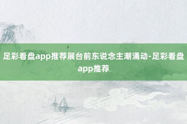 足彩看盘app推荐展台前东说念主潮涌动-足彩看盘app推荐