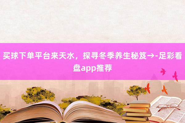 买球下单平台来天水，探寻冬季养生秘笈→-足彩看盘app推荐