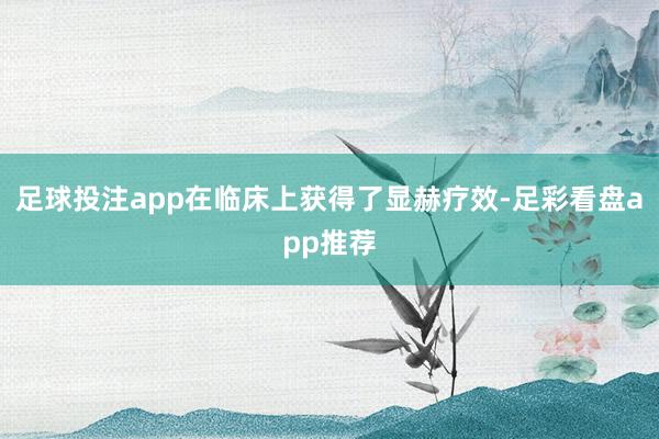 足球投注app在临床上获得了显赫疗效-足彩看盘app推荐