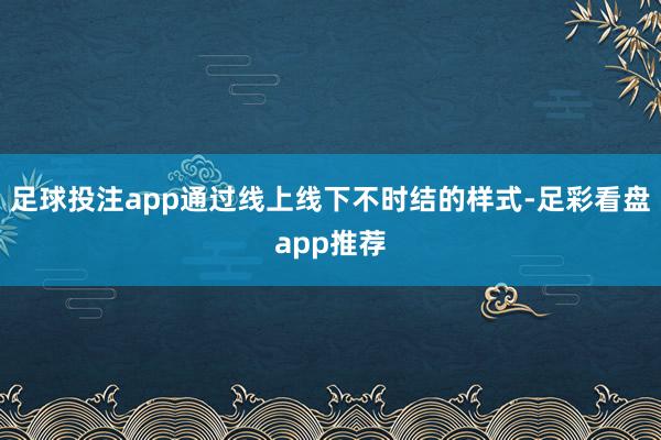 足球投注app通过线上线下不时结的样式-足彩看盘app推荐