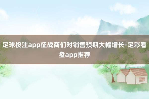 足球投注app征战商们对销售预期大幅增长-足彩看盘app推荐