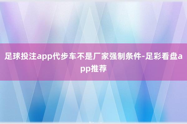 足球投注app代步车不是厂家强制条件-足彩看盘app推荐