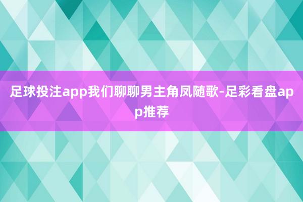 足球投注app我们聊聊男主角凤随歌-足彩看盘app推荐