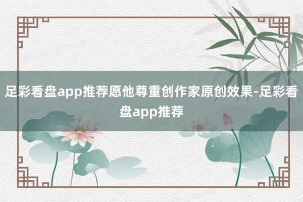 足彩看盘app推荐愿他尊重创作家原创效果-足彩看盘app推荐