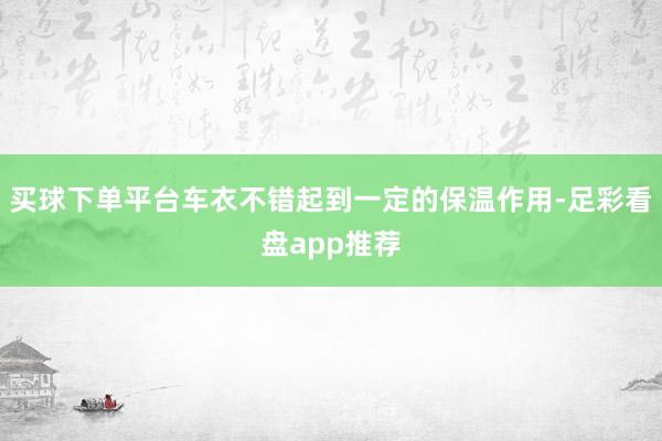 买球下单平台车衣不错起到一定的保温作用-足彩看盘app推荐