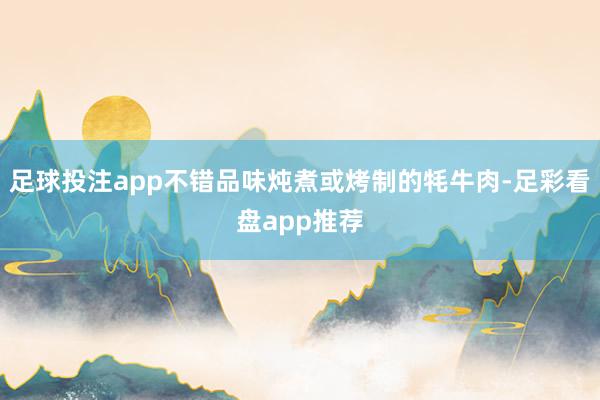 足球投注app不错品味炖煮或烤制的牦牛肉-足彩看盘app推荐