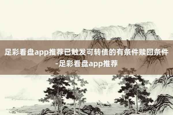 足彩看盘app推荐已触发可转债的有条件赎回条件-足彩看盘app推荐