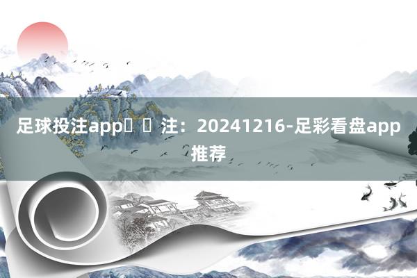 足球投注app​​注：20241216-足彩看盘app推荐